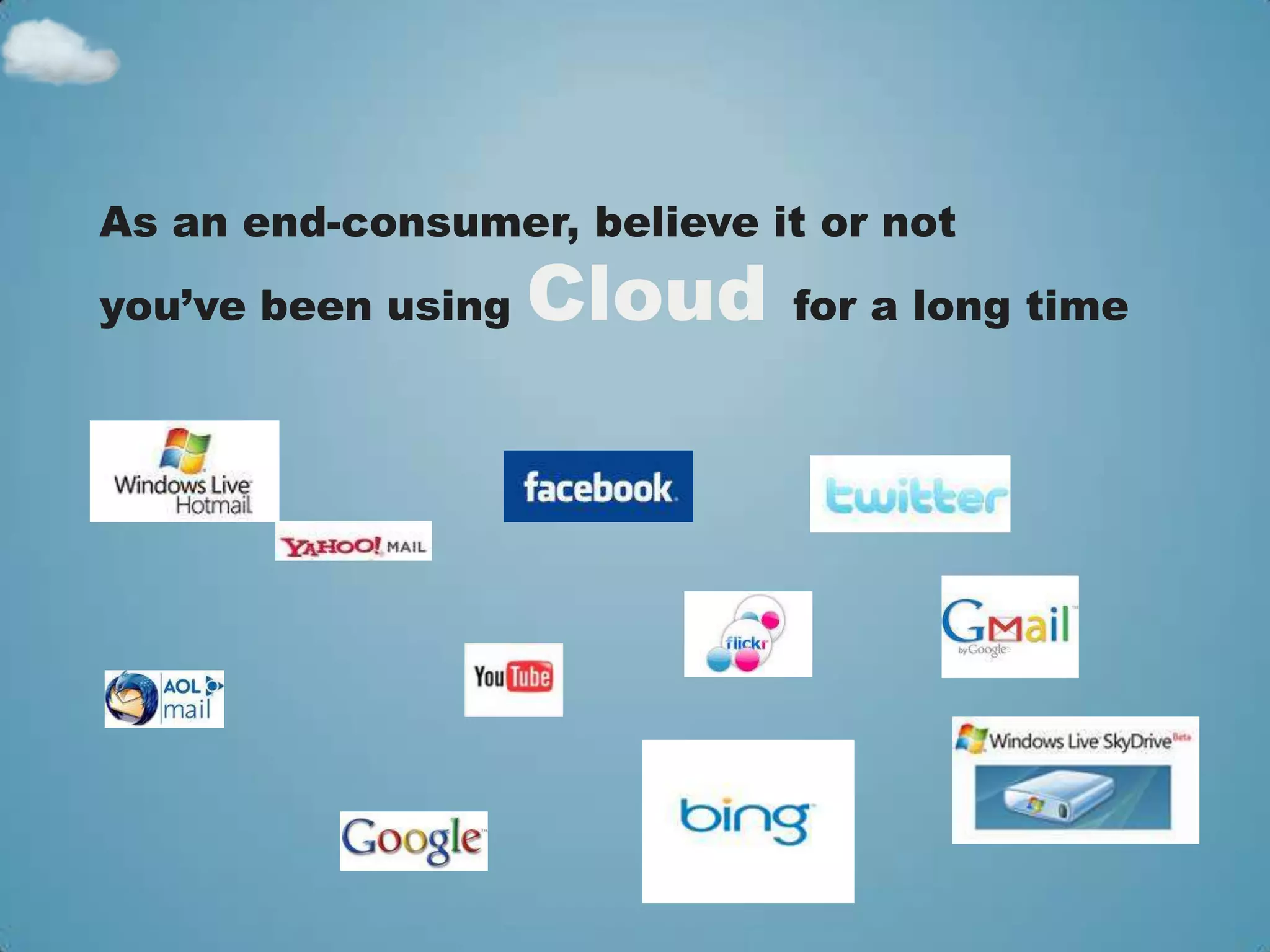As an end-consumer, believe it or not
you’ve been using   Cloud    for a long time
 