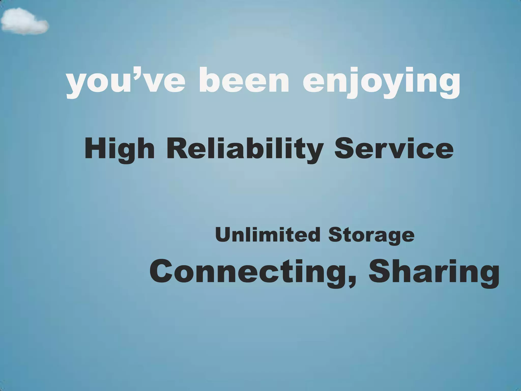 you’ve been enjoying
High Reliability Service

        Unlimited Storage

    Connecting, Sharing
 