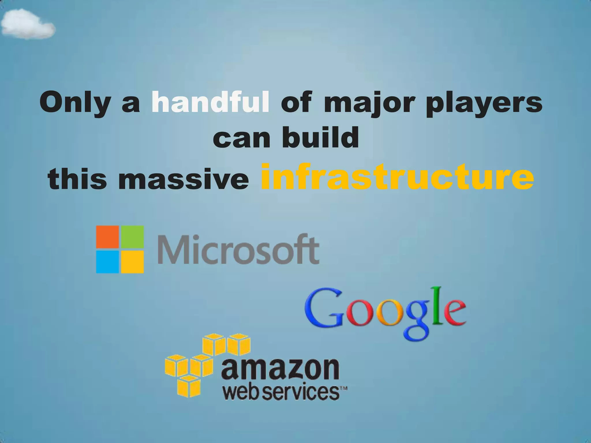 Only a handful of major players
          can build
this massive infrastructure
 