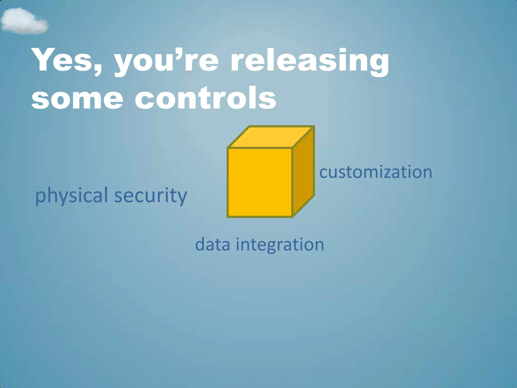 Yes, you’re releasing
some controls

                                   customization
physical security

                    data integration
 