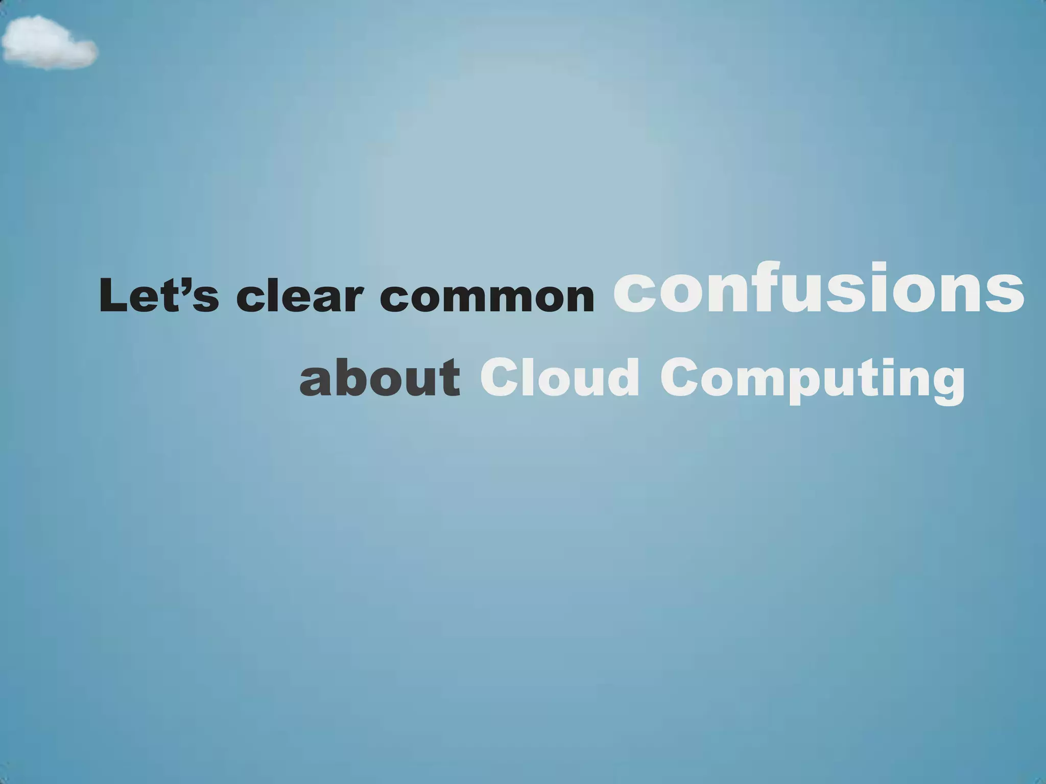Let’s clear common   confusions
       about Cloud Computing
 