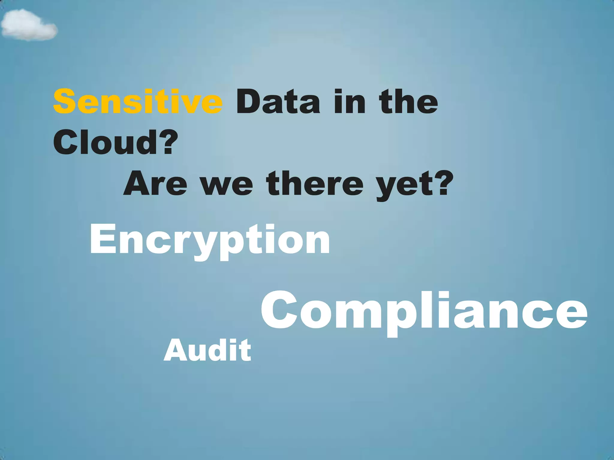 Sensitive Data in the
Cloud?
   Are we there yet?
 Encryption
             Compliance
     Audit
 