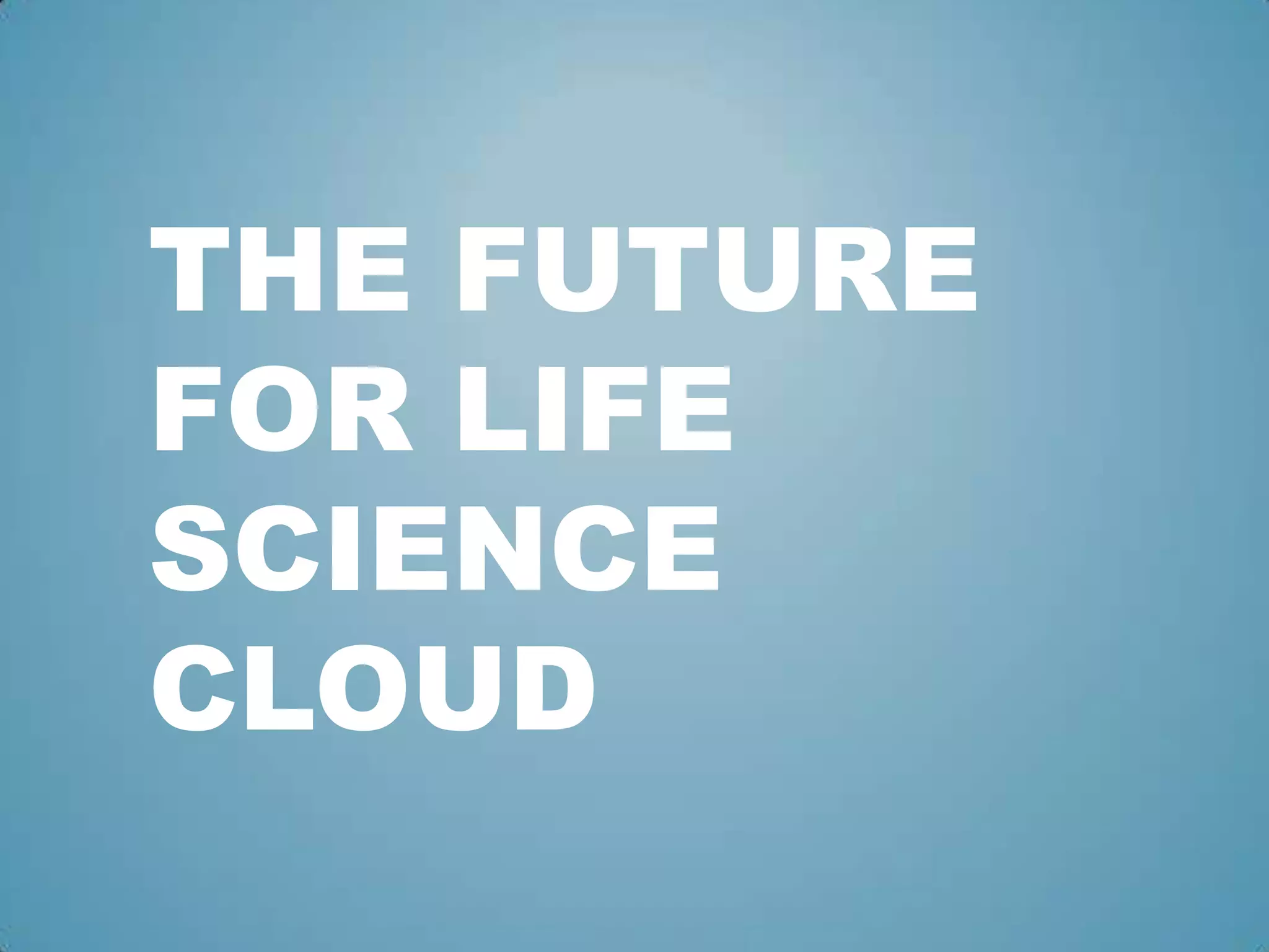 THE FUTURE
FOR LIFE
SCIENCE
CLOUD
 