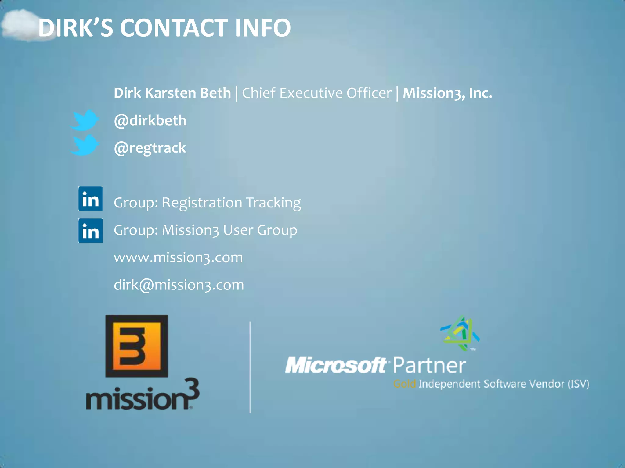 DIRK’S CONTACT INFO

     Dirk Karsten Beth | Chief Executive Officer | Mission3, Inc.
     @dirkbeth
     @regtrack


     Group: Registration Tracking
     Group: Mission3 User Group
     www.mission3.com
     dirk@mission3.com
 