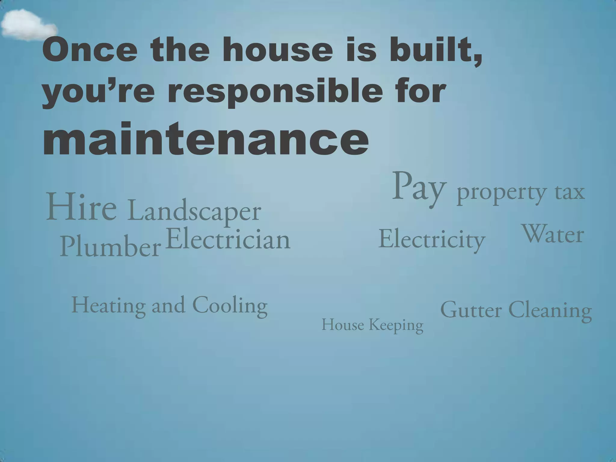 Once the house is built,
you’re responsible for
maintenance
 