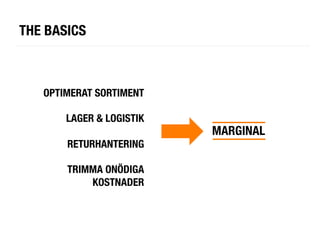 THE BASICS



   OPTIMERAT SORTIMENT
                       
       LAGER & LOGISTIK
                       
   MARGINAL	
  
        RETURHANTERING
                       
        TRIMMA ONÖDIGA
             KOSTNADER
 