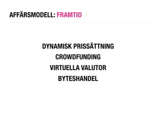 AFFÄRSMODELL: FRAMTID



         DYNAMISK PRISSÄTTNING!
             CROWDFUNDING
            VIRTUELLA VALUTOR
              BYTESHANDEL
 