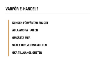 VARFÖR E-HANDEL?


   KUNDEN FÖRVÄNTAR SIG DET
   
   ALLA ANDRA HAR EN
   
   OMSÄTTA MER
   
   SKALA UPP VERKSAMHETEN
   
   ÖKA TILLGÄNGLIGHETEN
   
   
 