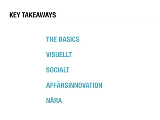 KEY TAKEAWAYS


          THE BASICS
          
          VISUELLT
          
          SOCIALT
          
          AFFÄRSINNOVATION
          
          NÄRA
 