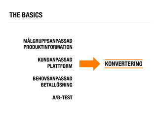 THE BASICS 


    MÅLGRUPPSANPASSAD
    PRODUKTINFORMATION
                      
         KUNDANPASSAD
             PLATTFORM
    KONVERTERING	
  
                      
       BEHOVSANPASSAD
          BETALLÖSNING
                      
               A/B-TEST
 
