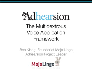The Multidextrous
   Voice Application
      Framework

Ben Klang, Founder at Mojo Lingo
   Adhearsion Project Leader
 