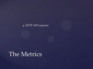  HTTP API requests
The Metrics
 