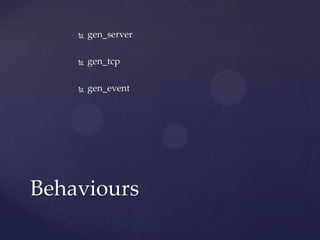  gen_server
 gen_tcp
 gen_event
Behaviours
 
