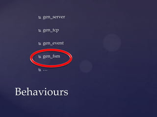  gen_server
 gen_tcp
 gen_event
 gen_fsm
 …
Behaviours
 