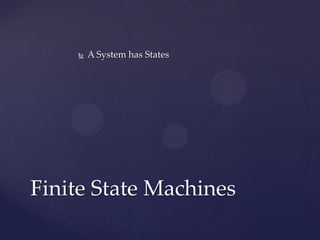  A System has States
Finite State Machines
 