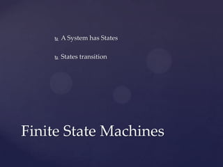  A System has States
 States transition
Finite State Machines
 