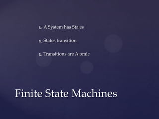  A System has States
 States transition
 Transitions are Atomic
Finite State Machines
 