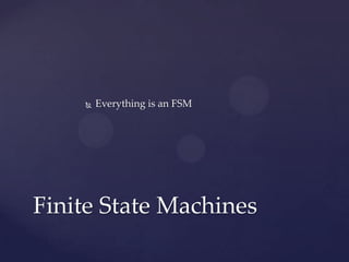  Everything is an FSM
Finite State Machines
 