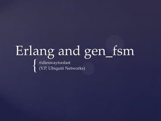 {
Erlang and gen_fsm
@dieswaytoofast
(V.P. Ubiquiti Networks)
 