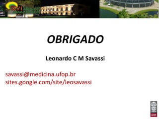 OBRIGADO
              Leonardo C M Savassi

savassi@medicina.ufop.br
sites.google.com/site/leosavassi
 