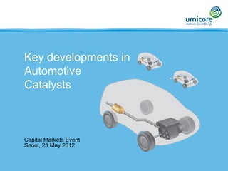 Capital Markets Event
Seoul, 23 May 2012
Key developments in
Automotive
Catalysts
 