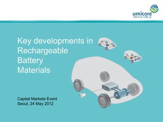 Capital Markets Event
Seoul, 24 May 2012
Key developments in
Rechargeable
Battery
Materials
 