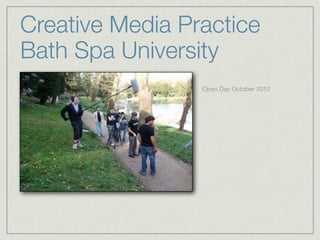 Creative Media Practice
Bath Spa University
                 Open Day October 2012
 