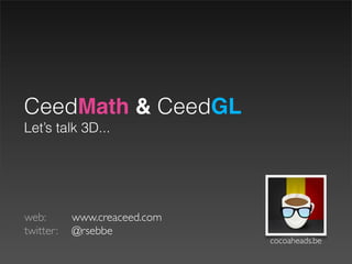 CeedMath & CeedGL
Let’s talk 3D...




web: 	

 	

 www.creaceed.com
twitter: 	

 @rsebbe
                                cocoaheads.be
 