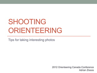SHOOTING
ORIENTEERING
Tips for taking interesting photos




                               2012 Orienteering Canada Conference
                                                      Adrian Zissos
 