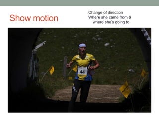 Change of direction
Show motion   Where she came from &
                where she‟s going to
 