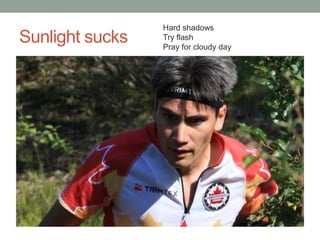 Hard shadows
Sunlight sucks   Try flash
                 Pray for cloudy day
 