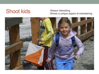 Shoot kids   Always interesting
             Shows a unique aspect of orienteering
 