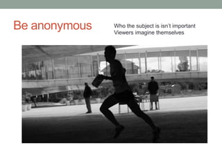 Be anonymous   Who the subject is isn‟t important
               Viewers imagine themselves
 