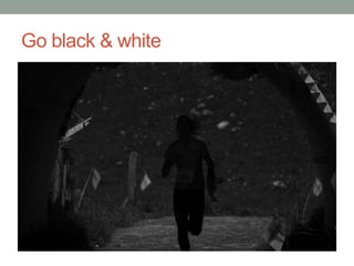 Go black & white
 