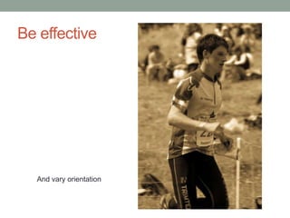 Be effective




  And vary orientation
 