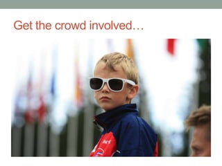 Get the crowd involved…
 