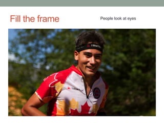 Fill the frame   People look at eyes
 