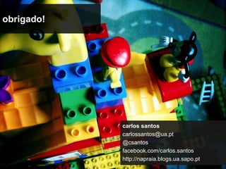 obrigado!




            carlos santos
            carlossantos@ua.pt
            @csantos
            facebook.com/carlos.santos
            http://napraia.blogs.ua.sapo.pt
 