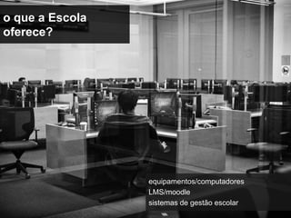 o que a Escola
oferece?




                 equipamentos/computadores
                 LMS/moodle
                 sistemas de gestão escolar
 