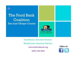 +
The Food Bank
  Coalition
San Luis Obispo County




            Carl Hansen, Executive Director
            Wendy Lewis, Associate Director
                 www.slofoodbank.org          Follow us!

                    (805) 238-4664
 