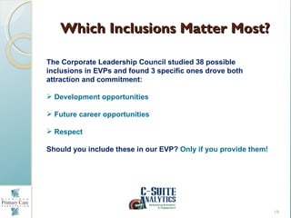 Which Inclusions Matter Most?

The Corporate Leadership Council studied 38 possible
inclusions in EVPs and found 3 specifi...
