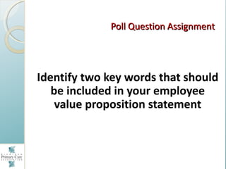 Poll Question Assignment




Identify two key words that should
   be included in your employee
    value proposition stat...