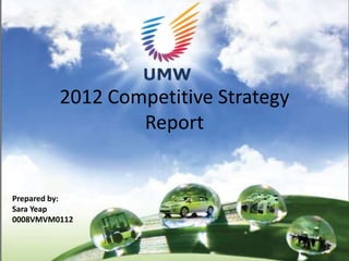 2012 Competitive Strategy
                 Report


Prepared by:
Sara Yeap
0008VMVM0112


                                     1
 