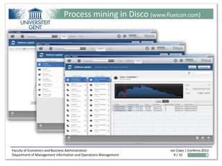 Process mining in Disco (www.fluxicon.com)




Faculty of Economics and Business Administration                 Jan Claes | Confenis 2012
Department of Management Information and Operations Management     9 / 10
 