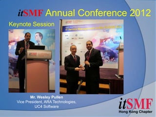itSMF Annual Conference 2012
Keynote Session




         Mr. Wesley Pullen
  Vice President, ARA Technologies,
            UC4 Software
 