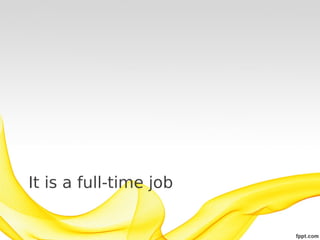 It is a full-time job
 