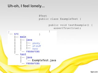 Uh-oh, I feel lonely...

                   @Test
                   public class ExampleTest {

                          public void testExample() {
                             assertTrue(true);
                          }
                   }
 