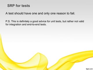 SRP for tests

A test should have one and only one reason to fail.

P.S. This is definitely a good advice for unit tests, but rather not valid
for integration and end-to-end tests.
 