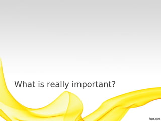 What is really important?
 