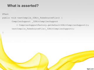 What is asserted?

@Test
public void testCompile_32Bit_FakeSourceFile() {
        CompilerSupport _32BitCompilerSupport
           = CompilerSupportFactory.getDefault32BitCompilerSupport();
        testCompile_FakeSourceFile(_32BitCompilerSupport);
}
 